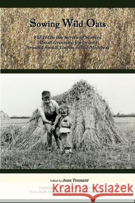Sowing Wild Oats: Fifth in the Series of Stories About Growing Up In And Around Small Towns In the Midwest Tennant, Jean 9780615726380 Shapato Publishing, LLC