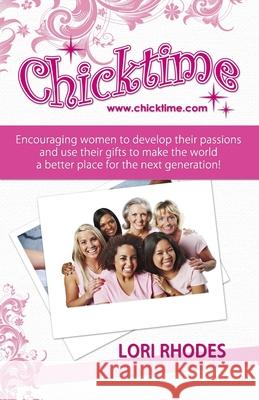 Chicktime: Encouraging women to develop their passions and use their gifts to make the world a better place for the next generati Rhodes, Lori 9780615727660 Safari Multimedia