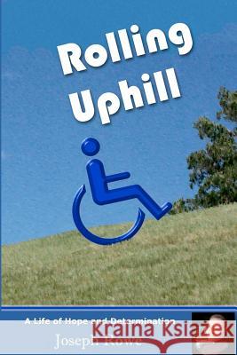 Rolling Uphill: A Life of Hope and Determination Joseph Rowe 9780615727837