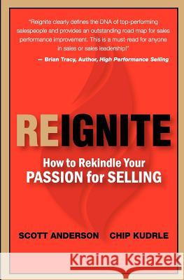 Reignite - How to Rekindle Your Passion for Selling Scott Anderson Chip Kudrle 9780615728346