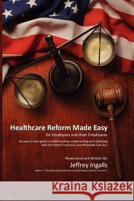 Healthcare Reform Made Easy MR Jeffrey B. Ingalls 9780615728513 Stratford Financial Group, Inc, and Stratford