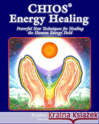 Chios Energy Healing: Powerful New Techniques for Healing the Human Energy Field Stephen H. Barrett Matt Hromalik 9780615729350 New Time Press