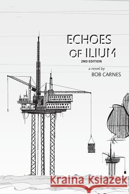 Echoes of Ilium: A tale of the oilfield Carnes, Bob 9780615729381