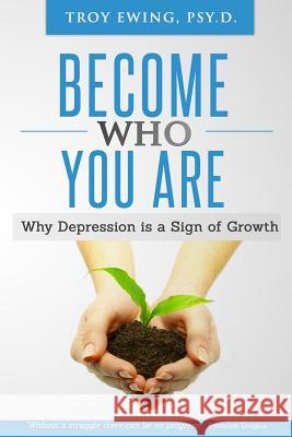 Become Who You Are: Why depression is a sign of Growth Ewing Psy D., Troy 9780615729510 Troy Ewing, Psy.D.