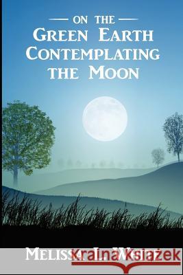 On the Green Earth Contemplating the Moon Melissa L. White 9780615730479