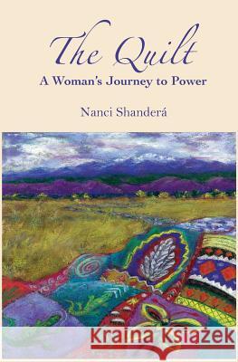 The Quilt: A Woman's Journey to Power Nanci Shander 9780615731858