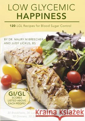 Low Glycemic Happiness: 120 Low Glycemic Load Recipes for Blood Sugar Control Dr Maury M. Breecher Judy Licku 9780615731896 Diabetes Manager, LLC