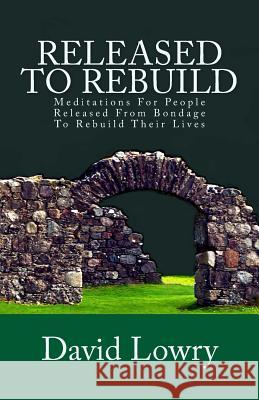 Released To Rebuild: Meditations For People Released From Bondage To Rebuild Their Lives Lowry, David 9780615733319