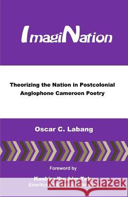ImagiNation: Theorizing the Nation in Postcolonial Anglophone Cameroon Poetry Labang, Oscar C. 9780615734255 Miraclaire Academic Publications