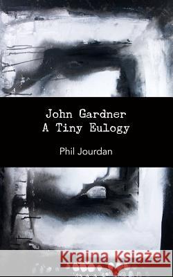 John Gardner: A Tiny Eulogy Phil Jourdan 9780615734514 Punctum Books