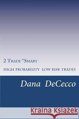 2 Trade Smart: High Probability / Low Risk Trading Dana M. Dececco 9780615734644 Dana Dececco