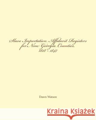 Slave Importation Affidavit Registers for Nine Georgia Counties, 1818 - 1847 Dawn Watson 9780615735412 Bone Diggers Press