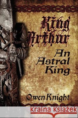 King Arthur: An Astral King Owen Knight 9780615736143 Left Hand Press