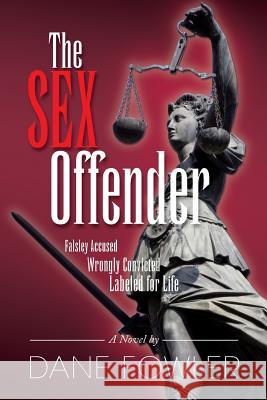 The Sex Offender: Falsley Accussed, Wrongly Convicted, Labeled for Life Dane Fowler 9780615737218 Rocksworld