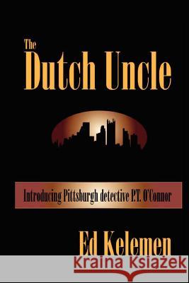 The Dutch Uncle: P. T. O'Connor Investigates Ed Kelemen 9780615740089 Nemeleke Publishing