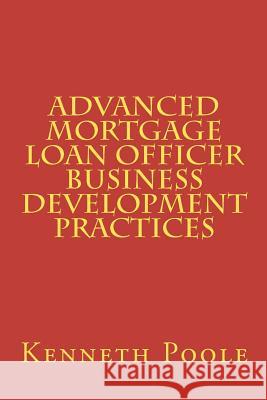 Advanced Mortgage Loan Officer Business Development Practices Kenneth W. Poole 9780615740317 Charter Publications