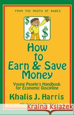 How to Earn and Save Money: Young Peoples Guide to Economic Discipline Khalis J. Harris Raymond Harris Mikal Harris 9780615744735