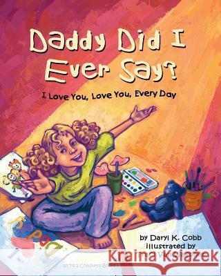 Daddy Did I Ever Say? I Love You, Love You, Every Day Daryl K. Cobb Traci Va 9780615746081 10 to 2 Children's Books