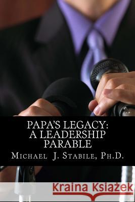 Papa's Legacy: A Leadership Parable Michael J. Stabile 9780615746883 Futurenow Consulting, LLC