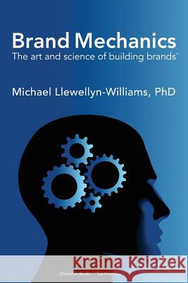 Brand Mechanics: The Art and Science of Building Brands Michael Llewellyn-William 9780615747323