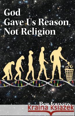 God Gave Us Reason, Not Religion Bob Johnson 9780615749303 World Union of Deists