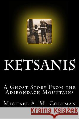 Ketsanis: A Ghost Story from the Adirondack Mountains Michael A. M. Coleman 9780615750323 Telotropics Press