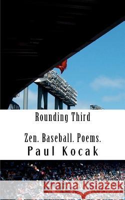Rounding Third: Zen. Baseball. Poems. Paul Kocak 9780615750989 Kocak Wordsmiths Ink