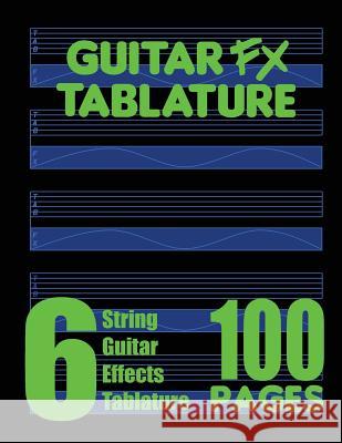 Guitar FX Tablature 6-String Guitar Effects Tablature 100 Pages Fx Tablature 9780615751207 Fx Tablature