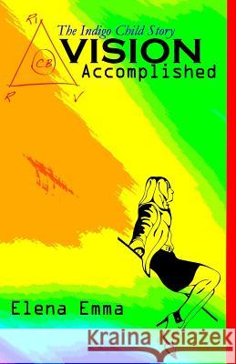 Vision Accomplished: The Indigo Child Story Elena Emma 9780615752778