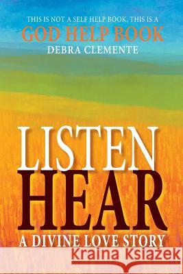 Listen Hear: A Divine Love Story Debra Clemente 9780615753041