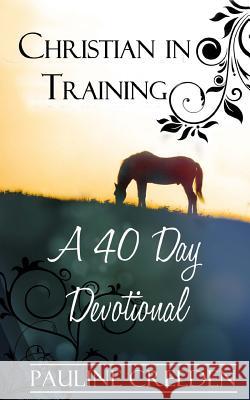 Christian In Training: A 40 Day Devotional Creeden, Pauline 9780615753195 Altwit Press