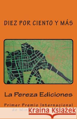 Diez por ciento y más: Primer Premio Internacional de Minicuentos La Pereza 2012 Castillo, Ernesto Perez 9780615754802 La Pereza Ediciones