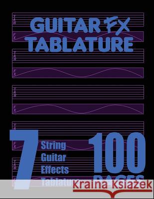 Guitar FX Tablature 7-String Guitar Effects Tablature 100 Pages Fx Tablature 9780615754918 Fx Tablature