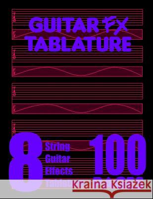 Guitar FX Tablature 8-String Guitar Effects Tablature 100 Pages Fx Tablature 9780615754925 Fx Tablature