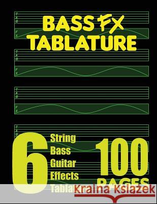 Bass FX Tablature 6-String Bass Guitar Effects Tablature 100 Pages Fx Tablature 9780615754956 Fx Tablature