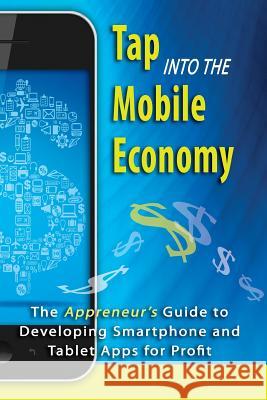 Tap into the Mobile Economy: The Appreneur's Guide to Developing Smartphone and Tablet Apps for Profit Smith, Dana F. 9780615756004 Apptology Press