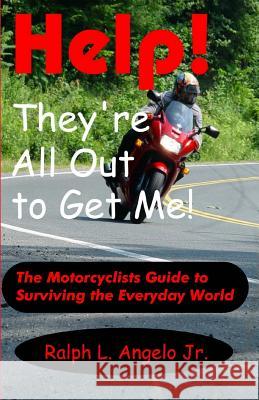 Help! They're All Out To Get Me!: The Motorcyclists Guide to Surviving the Everyday World. Angelo Jr, Ralph L. 9780615756783 Cosmic Comet Publishing