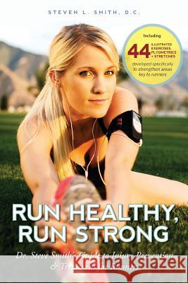 Run Healthy, Run Strong: Dr. Steve Smith's guide to injury prevention and treatment for runners Smith D. C., Steven L. 9780615757070 Pacers Press