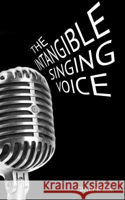 The Intangible Singing Voice Glenn White 9780615757506