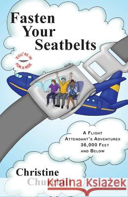 Fasten Your Seatbelts: A Flight Attendant's Adventures 36,000 Feet and Below Christine Churchill 9780615757735