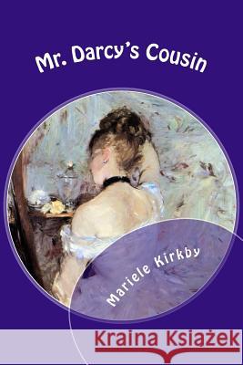 Mr. Darcy's Cousin: A Continuation of Pride and Prejudice Mariele R. Kirkby 9780615758053 2dw Books