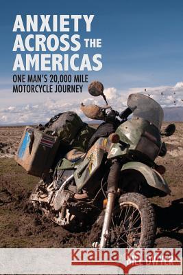 Anxiety Across the Americas: One Man's 20,000 Mile Motorcycle Journey Bill Dwyer 9780615760216