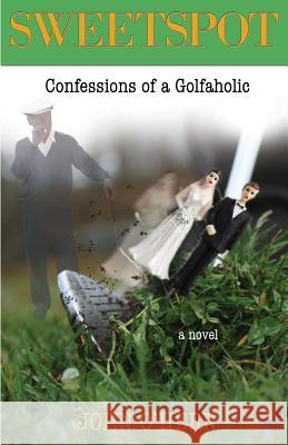 Sweetspot Confessions of a Golfaholic: A laugh out loud tale of obsession O'Hern, John 9780615760483 Editing Company
