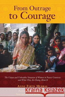 From Outrage to Courage: The Unjust and Unhealthy Situation of Women in Poorer Countries and What They are Doing About It: Second Edition Murray, Anne Firth 9780615761169