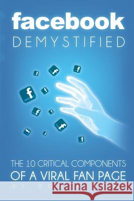 Facebook Demystified: The 10 Critical Components Of A Viral Fan Page Wilson, Don 9780615762401 Donald G. Wilson