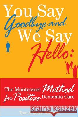 You Say Goodbye and We Say Hello: The Montessori Method for Positive Dementia Care Tom And Karen Brenner Frank Adam Brenner 9780615762456
