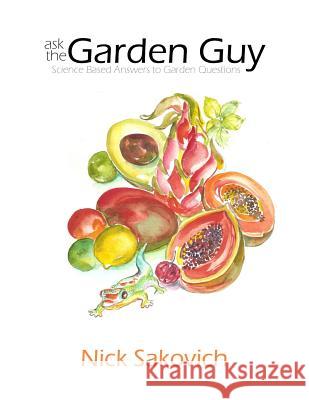 Ask the Garden Guy: Science Based Answers to Garden Questions Nick Sakovich 9780615762746 Larry Czerwonka Company