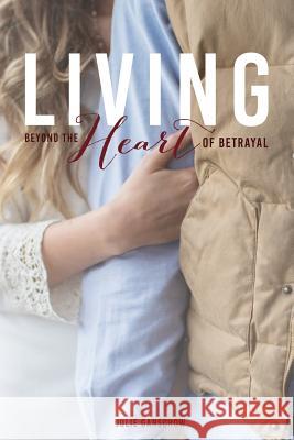 Living Beyond the Heart of Betrayal: : Biblically Addressing the Pain of Sexual Sin Ganschow, Julie A. 9780615764061