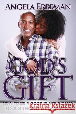 God's Gift: How to Be a Good Black Woman to a Strong Black Man Angela Freeman The Irritated Geni Keith Young 9780615767062 Not Avail