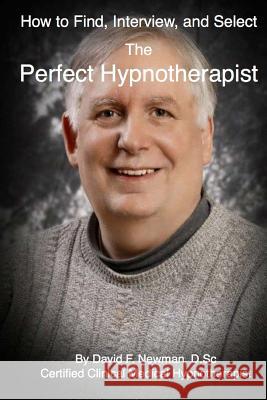 How To Find, Interview, and Select The Perfect Hypnotherapist: The Perfect Hypnotherapist Newman, David F. 9780615767659